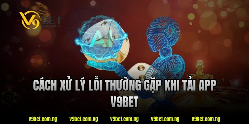 Tải App V9BET 3 Cách xử lý lỗi thường gặp khi tải app V9bet