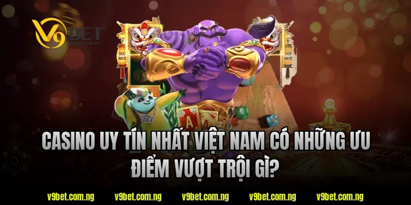 Casino Uy Tín Nhất Việt Nam - V9bet Bật Mí Tiêu Chí Lựa Chọn 2 Casino uy tín nhất việt nam V9bet có những ưu điểm vượt trội gì?