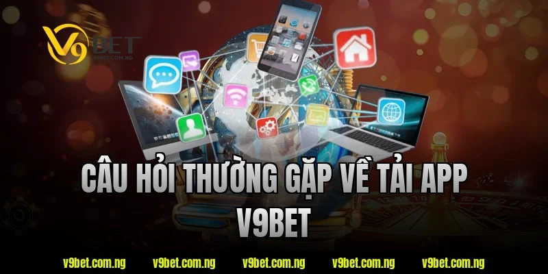 Tải App V9BET 6 Câu hỏi thường gặp về tải app V9bet