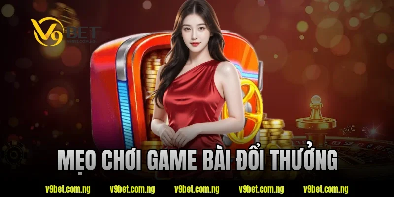 V9bet Bật Mí Mẹo Chơi Game Bài Đổi Thưởng Luôn Thắng 2 mẹo chơi game bài đổi thưởng