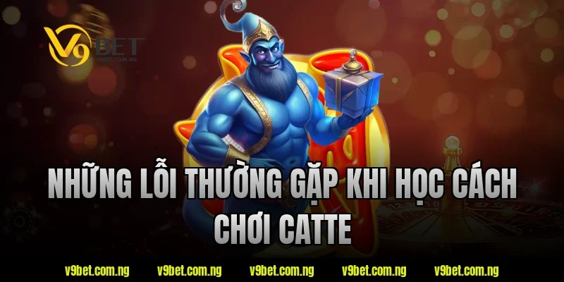 Cách Chơi Catte V9bet Dễ Hiểu – Nắm Luật Nhanh Trong Vài Phút 3 Những lỗi thường gặp khi học cách chơi catte tại V9bet