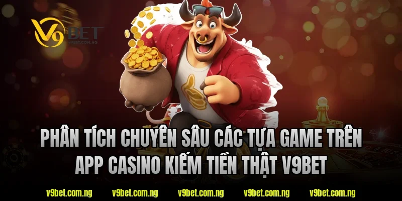 App Casino Kiếm Tiền Thật V9bet – Xu Hướng Giải Trí 2026 2 Phân tích chuyên sâu các tựa game trên app casino kiếm tiền thật V9bet