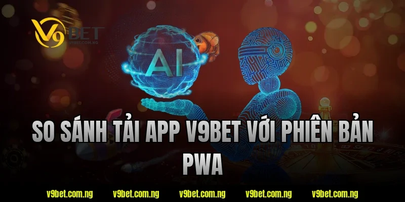 Tải App V9BET 5 So sánh tải app V9bet với phiên bản PWA