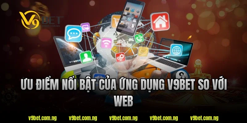 Tải App V9BET 4 Ưu điểm nổi bật của ứng dụng V9bet so với web