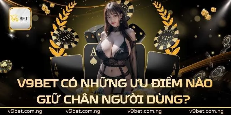 V9BET 327 V9bet có những ưu điểm nào giữ chân người dùng?