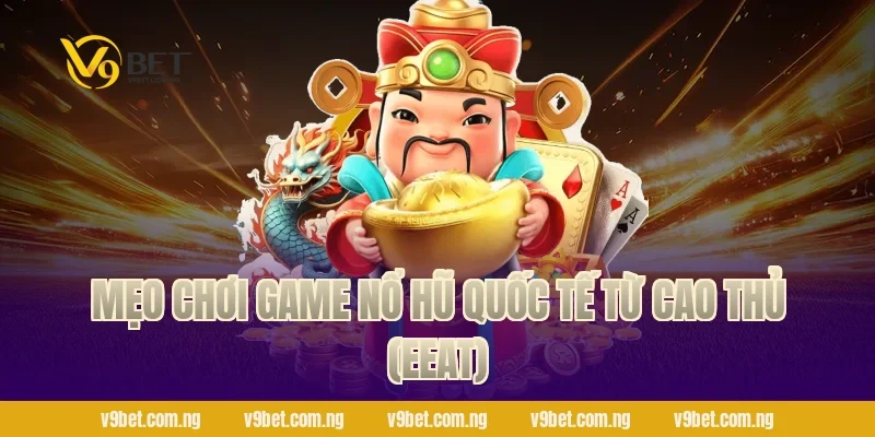 Game Nổ Hũ Quốc Tế – Quay Là Thắng, Nhận Quà Khủng V9bet 4 Mẹo chơi Game Nổ Hũ Quốc Tế từ cao thủ (EEAT)