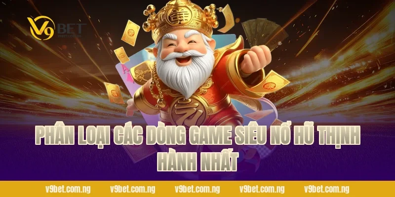 Siêu Nổ Hũ 2026 – Đỉnh Cao Quay Slot, Bùng Nổ Cùng V9bet 2 Phân loại các dòng game Siêu Nổ Hũ thịnh hành nhất
